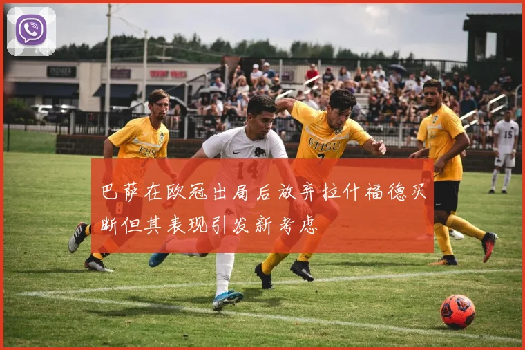 巴萨在欧冠出局后放弃拉什福德买断但其表现引发新考虑