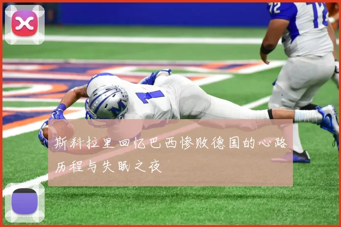 斯科拉里回忆巴西惨败德国的心路历程与失眠之夜