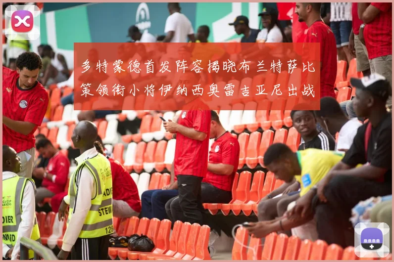 多特蒙德首发阵容揭晓布兰特萨比策领衔小将伊纳西奥雷吉亚尼出战