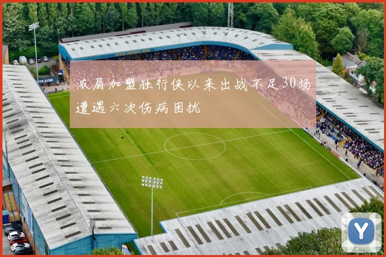 浓眉加盟独行侠以来出战不足30场遭遇六次伤病困扰