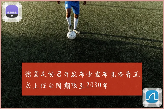 德国足协召开发布会宣布克洛普正式上任合同期限至2030年