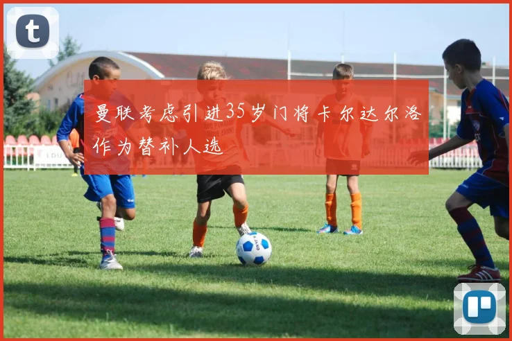 曼联考虑引进35岁门将卡尔达尔洛作为替补人选