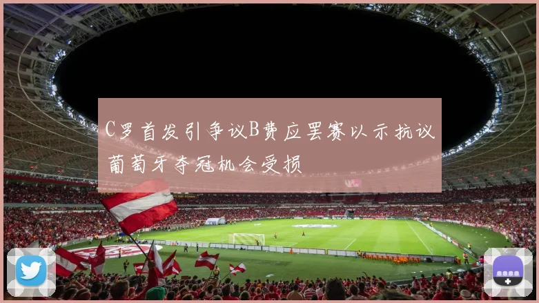 C罗首发引争议B费应罢赛以示抗议葡萄牙夺冠机会受损