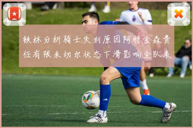 铁林分析骑士失利原因阿特金森责任有限米切尔状态下滑影响全队表现