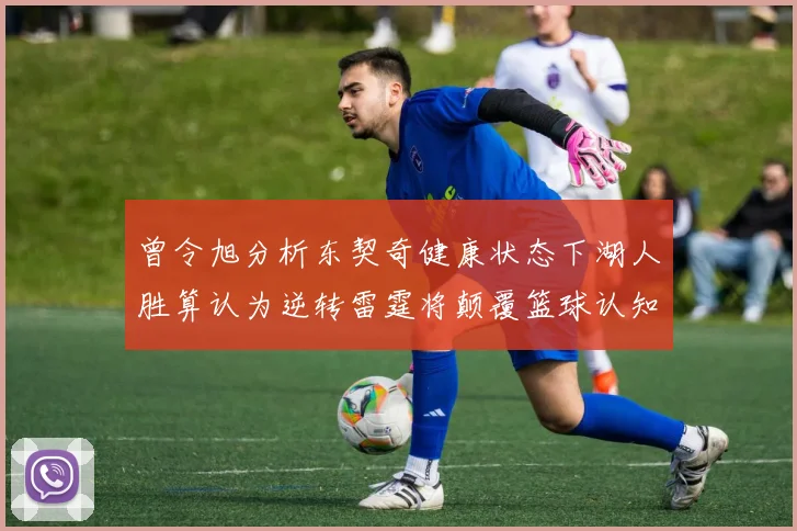 曾令旭分析东契奇健康状态下湖人胜算认为逆转雷霆将颠覆篮球认知