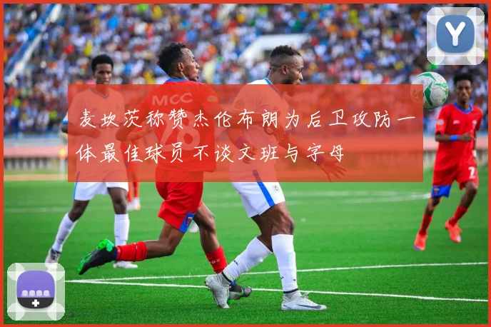 麦坎茨称赞杰伦布朗为后卫攻防一体最佳球员不谈文班与字母