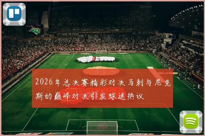 2026年总决赛精彩对决马刺与尼克斯的巅峰对决引发球迷热议