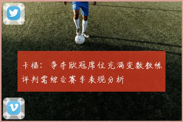 卡福：争夺欧冠席位充满变数教练评判需综合赛季表现分析