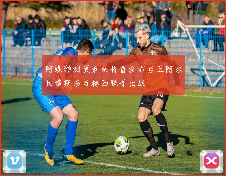 阿媒预测莫利纳将首发右后卫阿尔瓦雷斯或与梅西联手出战