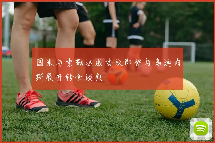 国米与索勒达成协议即将与乌迪内斯展开转会谈判